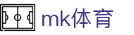 MK体育 - 官方主页 - MK最佳体育赛事互动平台
